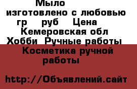 Мыло handmade изготовлено с любовью.100гр.150руб. › Цена ­ 150 - Кемеровская обл. Хобби. Ручные работы » Косметика ручной работы   